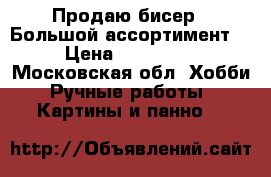 Продаю бисер ! Большой ассортимент  › Цена ­ 150-300 - Московская обл. Хобби. Ручные работы » Картины и панно   